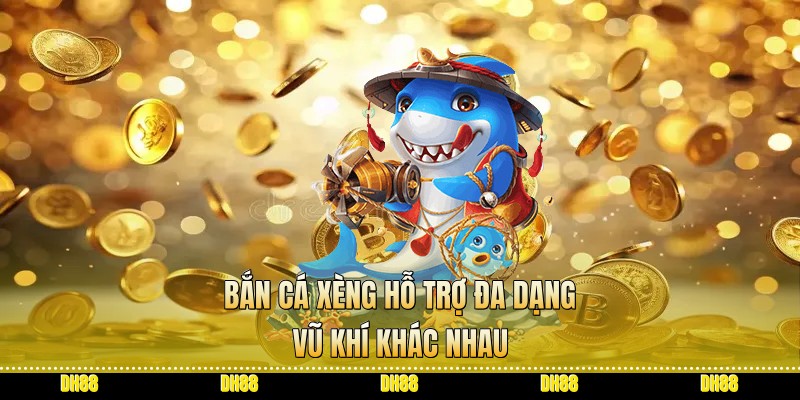 Bắn cá xèng hỗ trợ đa dạng vũ khí khác nhau