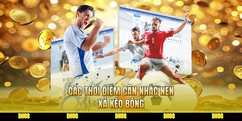 Các thời điểm cân nhắc nên xả kèo bóng
