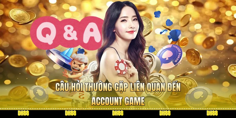 Câu hỏi thường gặp liên quan đến account game